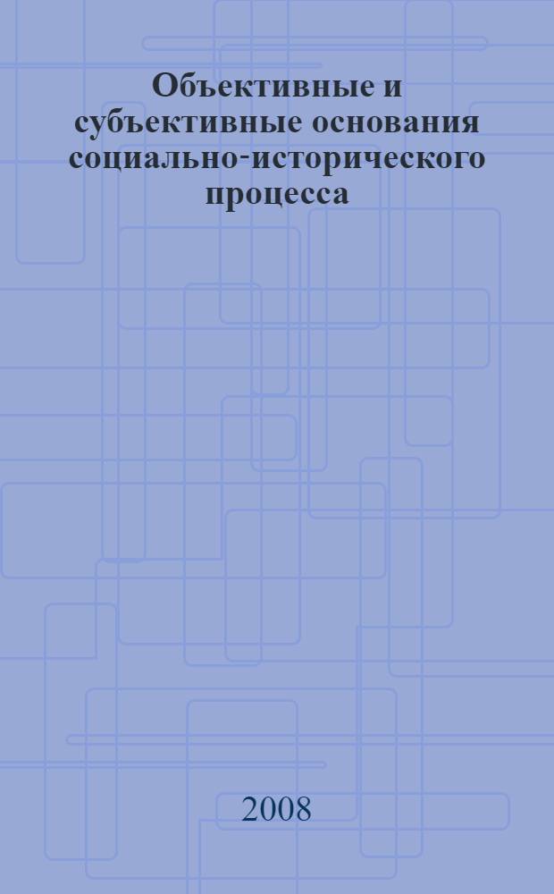 Объективные и субъективные основания социально-исторического процесса : автореферат диссертации на соискание ученой степени д.филос.н. : специальность 09.00.11