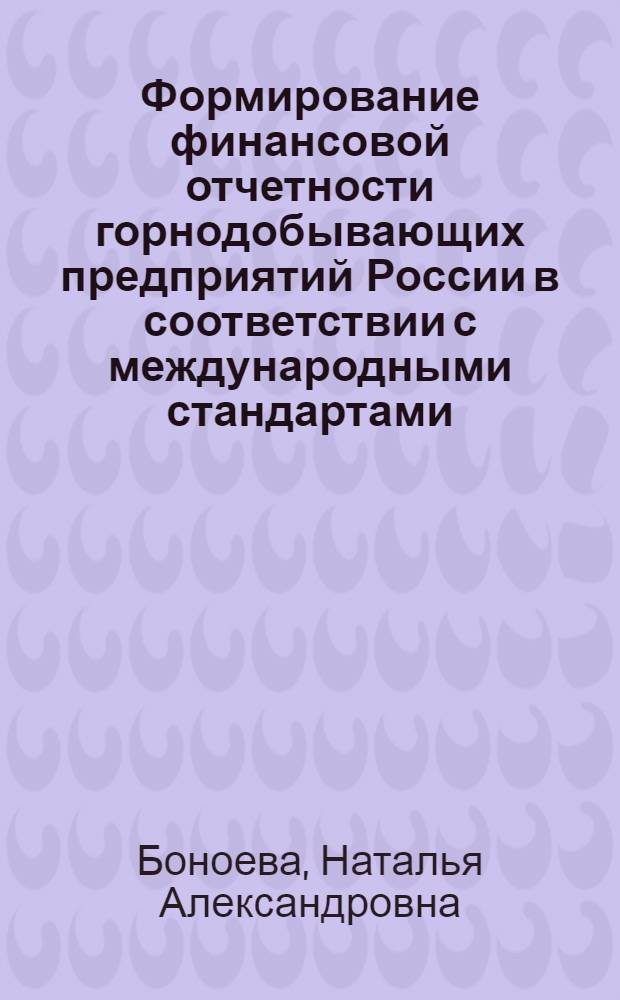 Формирование финансовой отчетности горнодобывающих предприятий России в соответствии с международными стандартами : автореф. дис. на соиск. учен. степ. канд. экон. наук : специальность 08.00.12 <Бухгалт. учет, статистика>