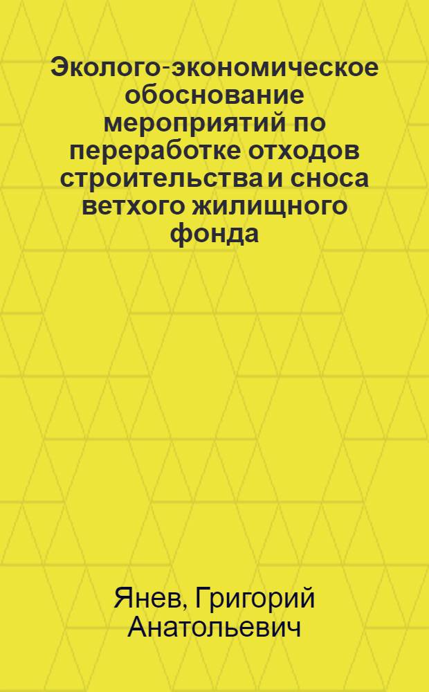 Эколого-экономическое обоснование мероприятий по переработке отходов строительства и сноса ветхого жилищного фонда : автореф. дис. на соиск. учен. степ. канд. экон. наук : специальность 08.00.05 <Экономика и упр. нар. хоз-вом>
