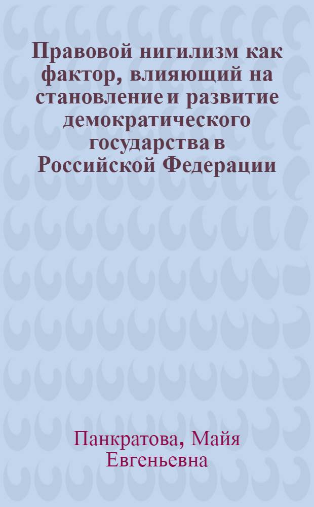 Правовой нигилизм как фактор, влияющий на становление и развитие демократического государства в Российской Федерации : (теоретико-исторический анализ) : автореф. дис. на соиск. учен. степ. канд. юрид. наук : специальность 12.00.01 <Теория и история права и государства; история правовых учений>