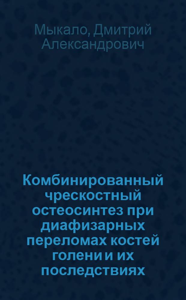 Комбинированный чрескостный остеосинтез при диафизарных переломах костей голени и их последствиях : (экспериментально-клиническое исследование) : автореф. дис. на соиск. учен. степ. канд. мед. наук : специальность 14.00.22 <Травматология и ортопедия>