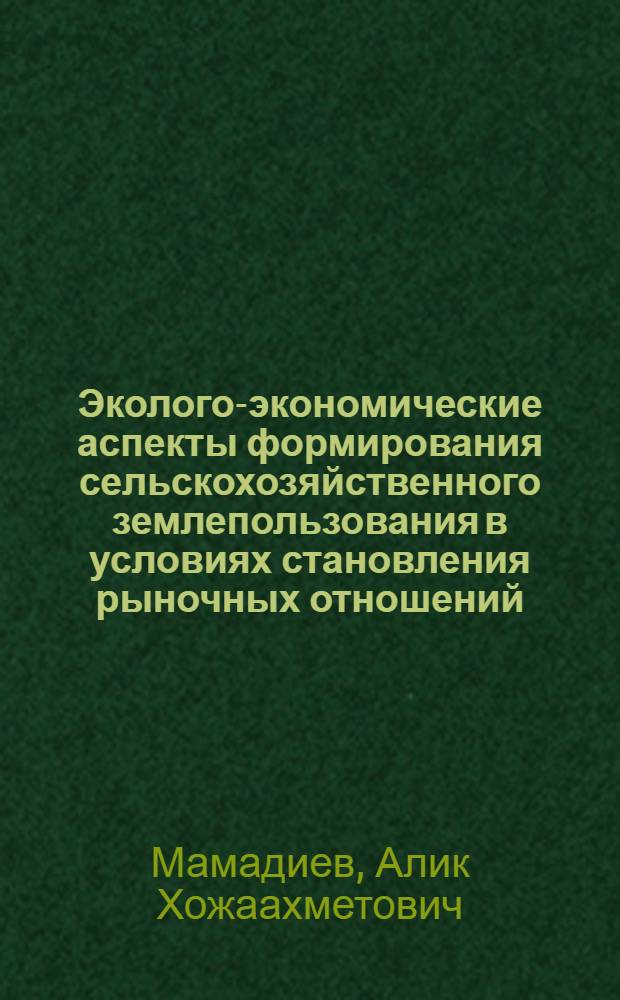 Эколого-экономические аспекты формирования сельскохозяйственного землепользования в условиях становления рыночных отношений : (на примере хозяйств Чеченской Республики) : автореф. дис. на соиск. учен. степ. канд. экон. наук : специальность 08.00.05 <Экономика и упр. нар. хоз-вом>