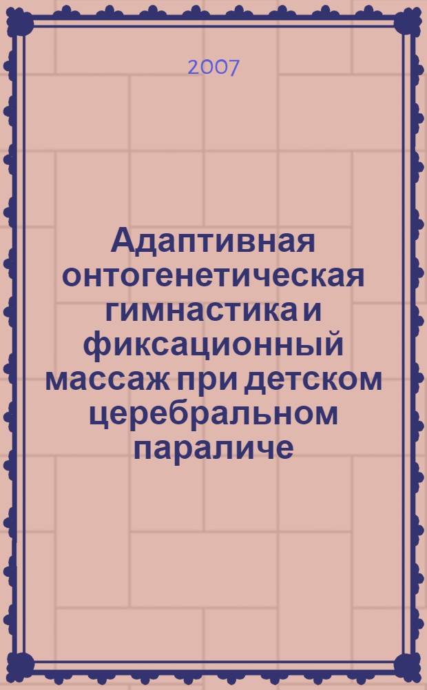 Адаптивная онтогенетическая гимнастика и фиксационный массаж при детском церебральном параличе : автореф. дис. на соиск. учен. степ. канд. пед. наук : специальность 13.00.04 <Теория и методика физ. воспитания, спортив. тренировки, оздоровит. и адаптив. физ. культуры>