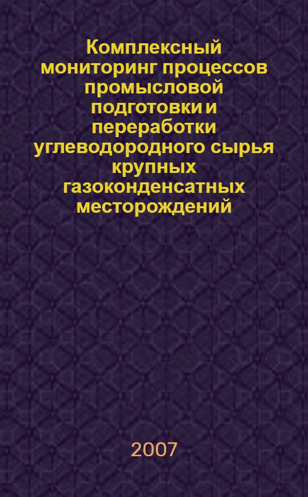 Комплексный мониторинг процессов промысловой подготовки и переработки углеводородного сырья крупных газоконденсатных месторождений : автореф. дис. на соиск. учен. степ. канд. техн. наук : специальность 25.00.17 <Разраб. и эксплуатация нефтяных и газовых месторождений>
