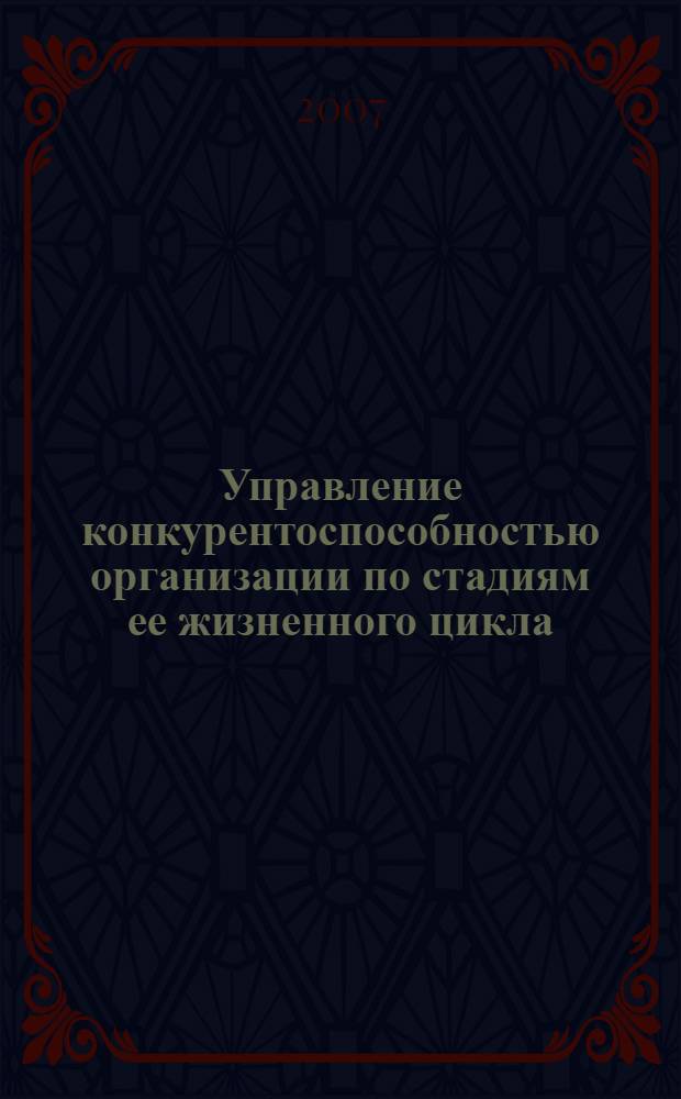 Управление конкурентоспособностью организации по стадиям ее жизненного цикла : автореф. дис. на соиск. учен. степ. канд. экон. наук : специальность 08.00.05 <Экономика и упр. нар. хоз-вом>
