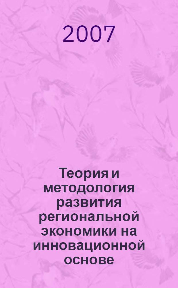 Теория и методология развития региональной экономики на инновационной основе : автореф. дис. на соиск. учен. степ. д-ра экон. наук : специальность 08.00.05 <Экономика и упр. нар. хоз-вом>
