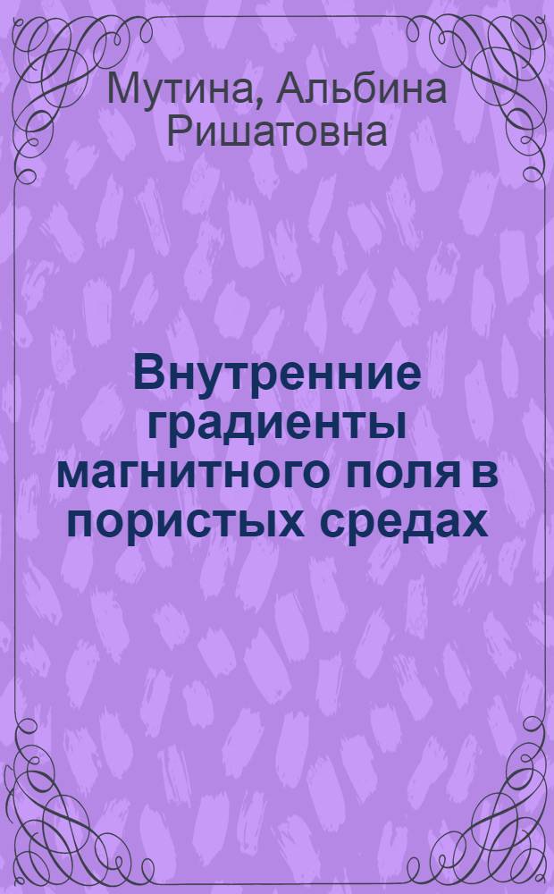 Внутренние градиенты магнитного поля в пористых средах: экспериментальное исследование : автореф. дис. на соиск. учен. степ. канд. физ.-мат. наук : специальность 01.04.07 <Физика конденсир. состояния>