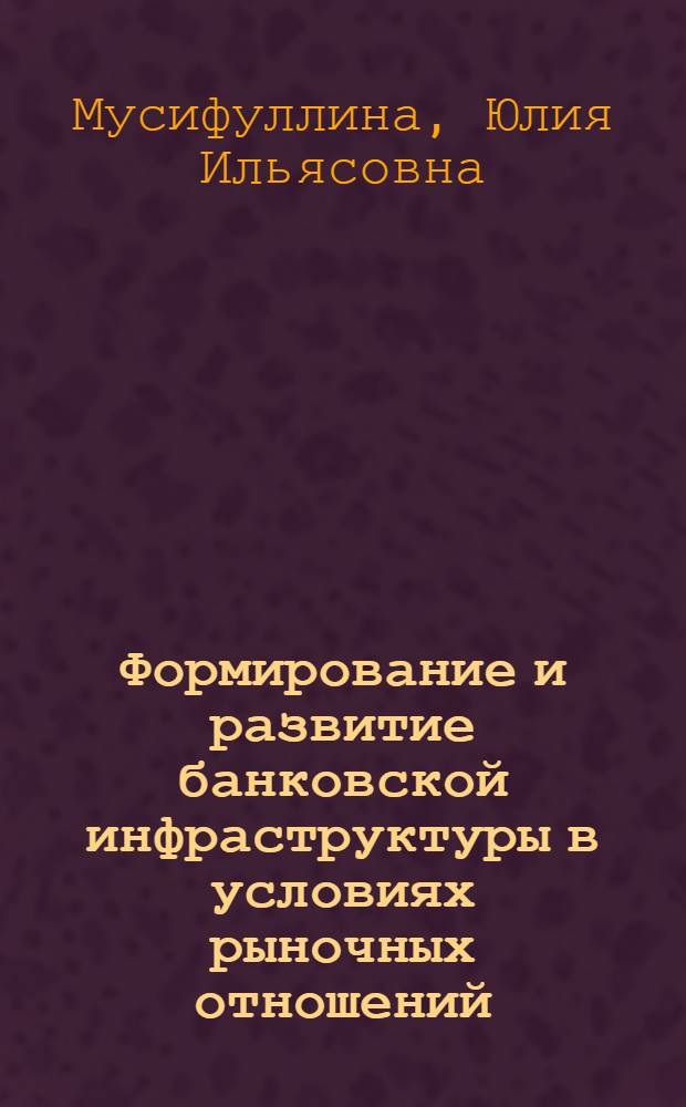 Формирование и развитие банковской инфраструктуры в условиях рыночных отношений : (на материалах Оренбургской области) : автореф. дис. на соиск. учен. степ. канд. экон. наук : специальность 08.00.01 <Экон. теория>
