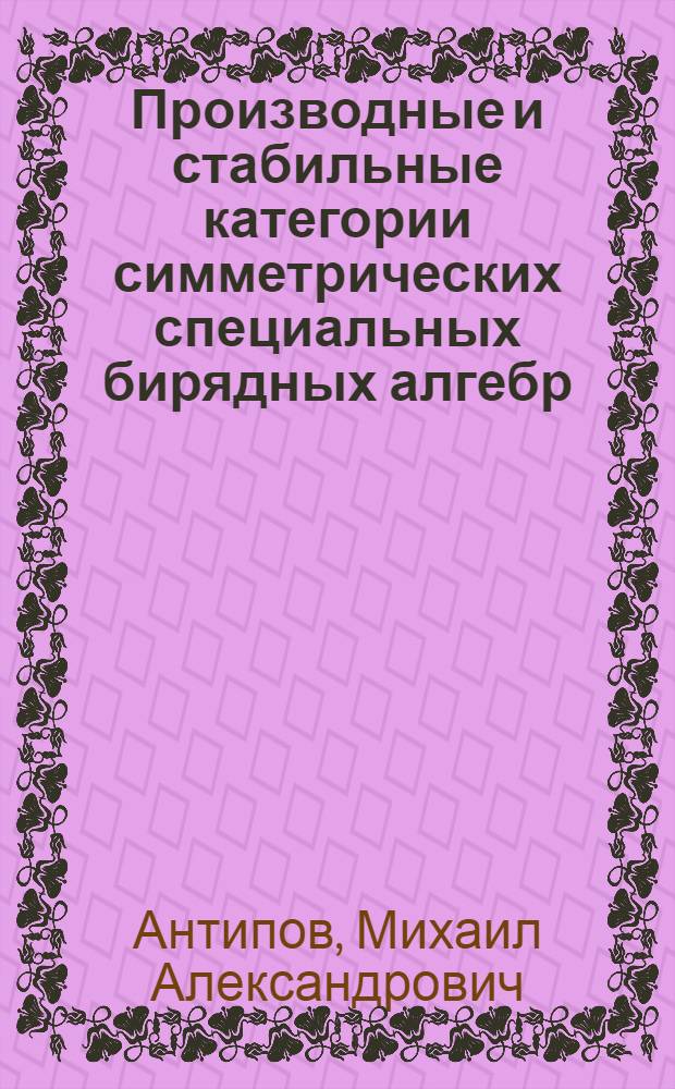 Производные и стабильные категории симметрических специальных бирядных алгебр : автореф. дис. на соиск. учен. степ. канд. физ.-мат. наук : специальность 01.01.06 <Мат. логика, алгебра и теория чисел>