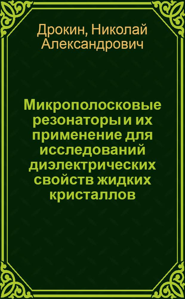 Микрополосковые резонаторы и их применение для исследований диэлектрических свойств жидких кристаллов : автореф. дис. на соиск. учен. степ. д-ра физ.-мат. наук : специальность 01.04.01 <Приборы и методы эксперим. физики>