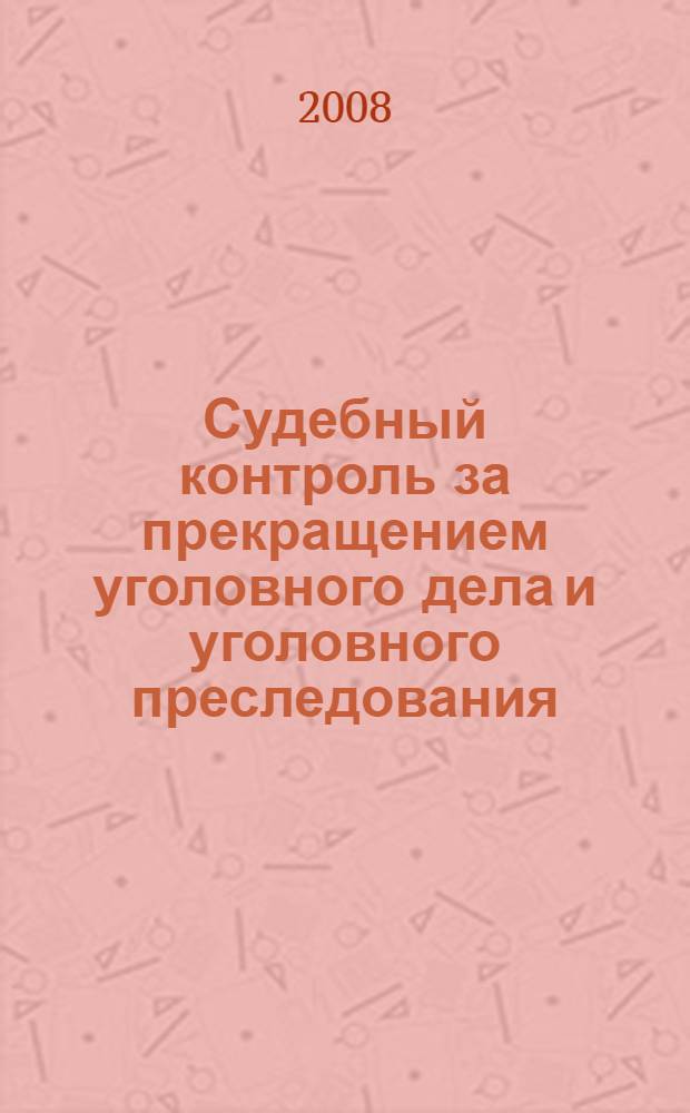 Судебный контроль за прекращением уголовного дела и уголовного преследования : автореф. дис. на соиск. учен. степ. канд. юрид. наук : специальность 12.00.09 <Уголов. процесс, криминалистика и судеб. экспертиза; оператив.-розыскная деятельность>
