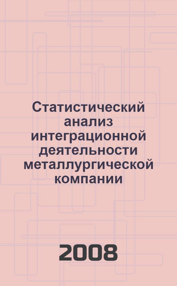 Статистический анализ интеграционной деятельности металлургической компании : автореф. дис. на соиск. учен. степ. канд. экон. наук : специальность 08.00.12 <Бухгалт. учет, статистика>