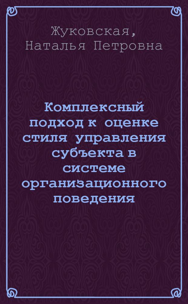 Комплексный подход к оценке стиля управления субъекта в системе организационного поведения: методы и модели : автореф. дис. на соиск. учен. степ. канд. экон. наук : специальность 05.13.10 <Упр. в соц. и экон. системах>