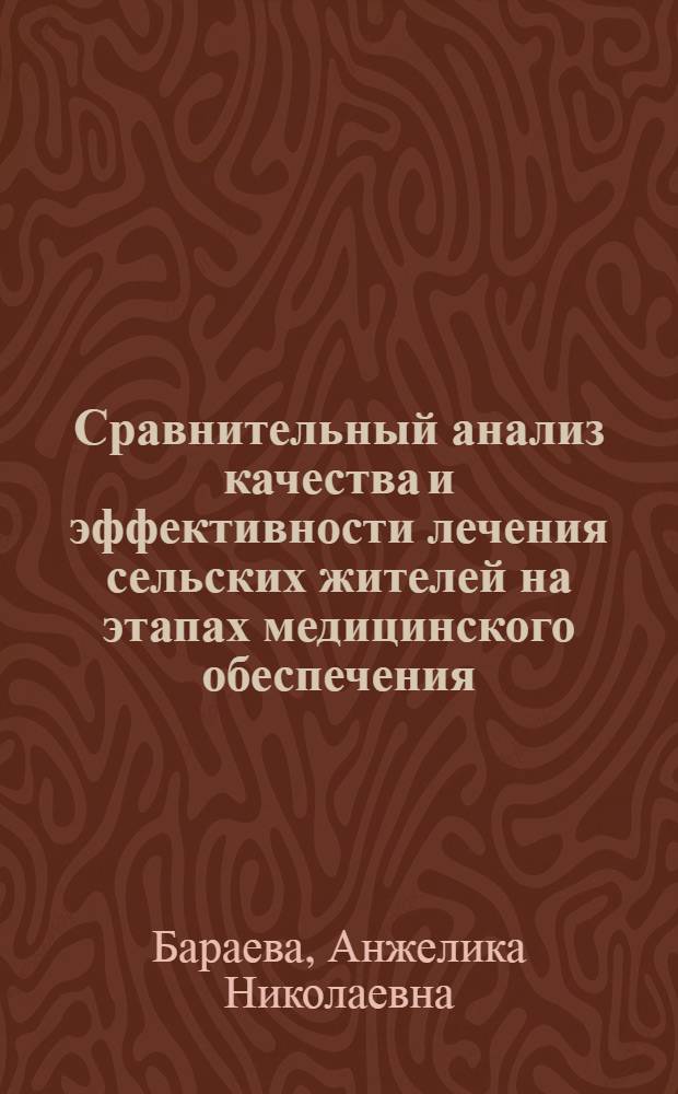 Сравнительный анализ качества и эффективности лечения сельских жителей на этапах медицинского обеспечения : автореф. дис. на соиск. учен. степ. канд. мед. наук : специальность 14.00.33 <Обществ. здоровье и здравоохранение>