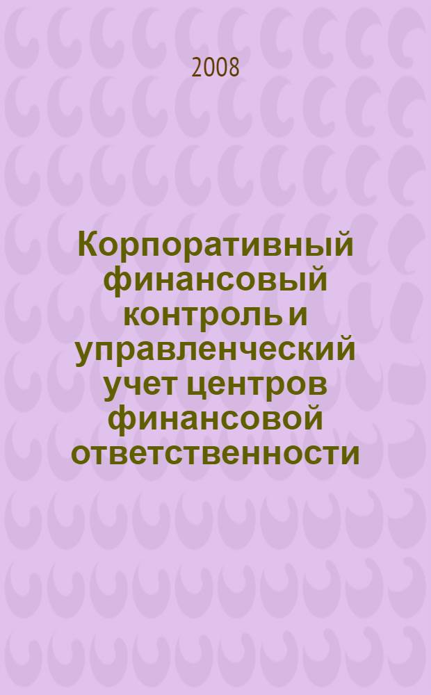 Корпоративный финансовый контроль и управленческий учет центров финансовой ответственности : автореф. дис. на соиск. учен. степ. канд. экон. наук : специальность 08.00.10 <Финансы, денеж. обращение и кредит> : специальность 08.00.12 <Бухгалт. учет, статистика>