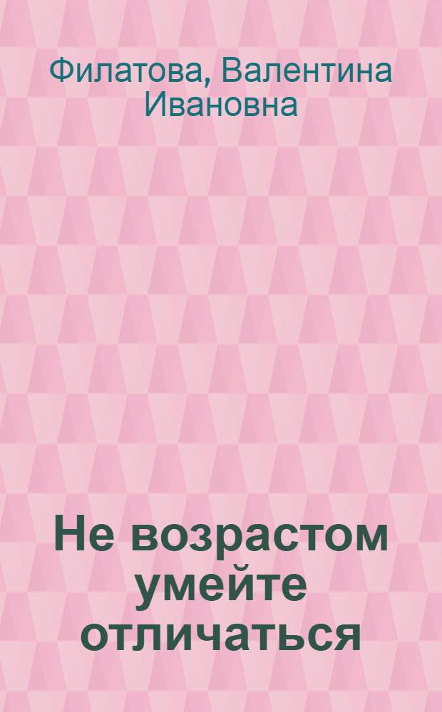 Не возрастом умейте отличаться : стихотворения
