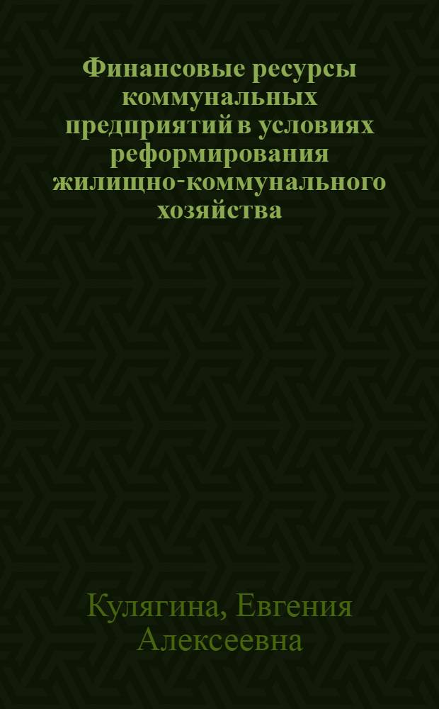 Финансовые ресурсы коммунальных предприятий в условиях реформирования жилищно-коммунального хозяйства : автореф. дис. на соиск. учен. степ. канд. экон. наук : специальность 08.00.10 <Финансы, денеж. обращение и кредит>