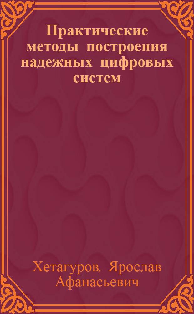 Практические методы построения надежных цифровых систем : проектирование, производство, эксплуатация : учебное пособие для студентов высших учебных заведений, обучающихся по навправлению 230100 "Информатика и вычислительная техника"