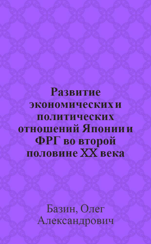 Развитие экономических и политических отношений Японии и ФРГ во второй половине XX века : автореф. дис. на соиск. учен. степ. канд. ист. наук : специальность 07.00.03 <Всеобщ. история>
