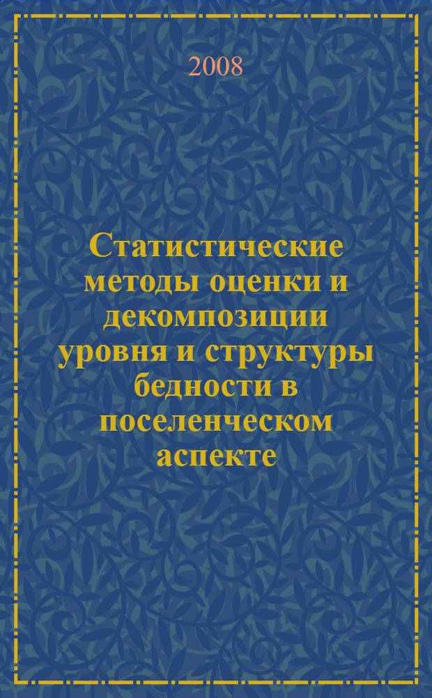 Статистические методы оценки и декомпозиции уровня и структуры бедности в поселенческом аспекте : автореф. дис. на соиск. учен. степ. канд. экон. наук : специальность 08.00.12 <Бухгалт. учет, статистика>