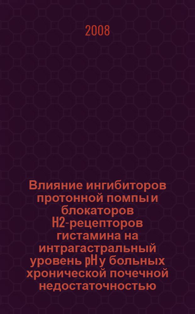 Влияние ингибиторов протонной помпы и блокаторов H2-рецепторов гистамина на интрагастральный уровень pH у больных хронической почечной недостаточностью : автореф. дис. на соиск. учен. степ. канд. мед. наук : специальность 14.00.05 <Внутрен. болезни>