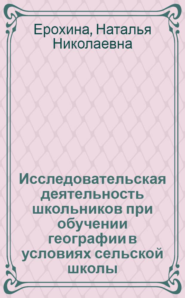 Исследовательская деятельность школьников при обучении географии в условиях сельской школы : автореф. дис. на соиск. учен. степ. канд. пед. наук : специальность 13.00.02 <Теория и методика обучения и воспитания>