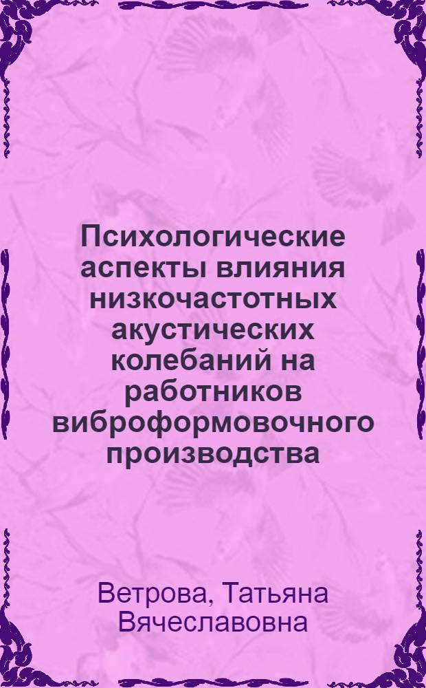 Психологические аспекты влияния низкочастотных акустических колебаний на работников виброформовочного производства : автореф. дис. на соиск. учен. степ. канд. психол. наук : специальность 19.00.03 <Психология труда, инженер. психология, эргономика>
