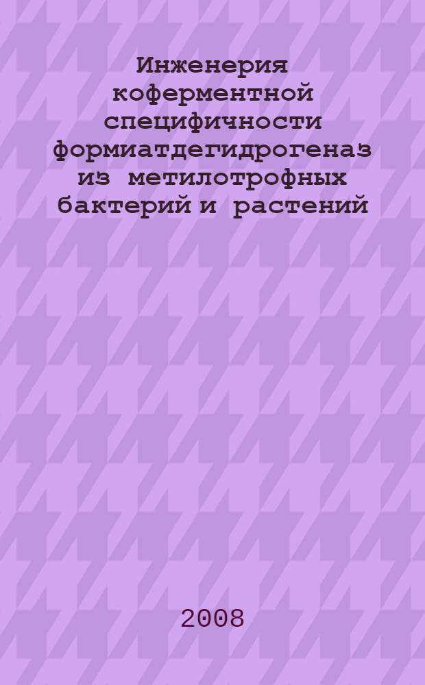 Инженерия коферментной специфичности формиатдегидрогеназ из метилотрофных бактерий и растений : автореф. дис. на соиск. учен. степ. канд. хим. наук : специальность 02.00.15 <Катализ>