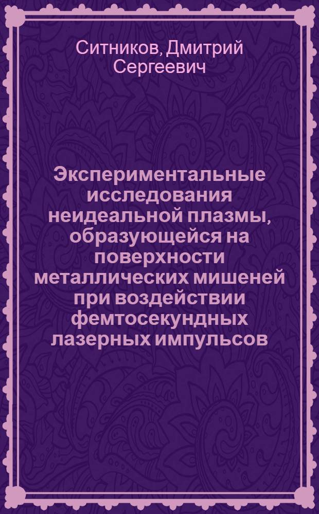 Экспериментальные исследования неидеальной плазмы, образующейся на поверхности металлических мишеней при воздействии фемтосекундных лазерных импульсов : автореф. дис. на соиск. учен. степ. канд. физ.-мат. наук : специальность 01.04.08 <Физика плазмы>