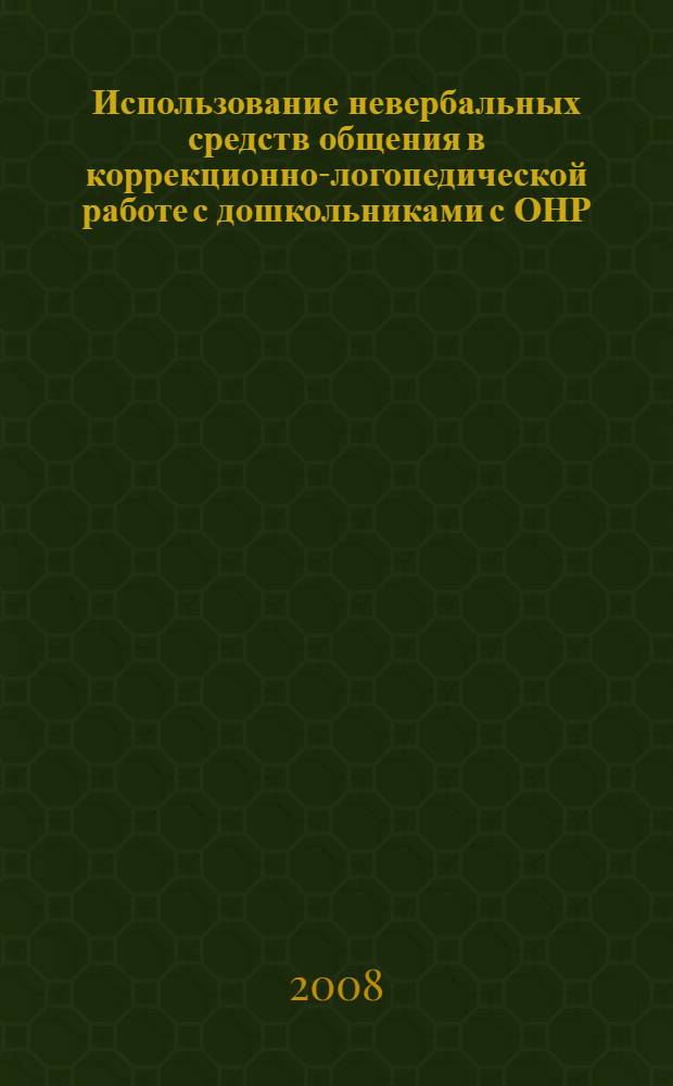 Использование невербальных средств общения в коррекционно-логопедической работе с дошкольниками с ОНР : автореф. дис. на соиск. учен. степ. канд. пед. наук : специальность 13.00.03 <Коррекц. педагогика>