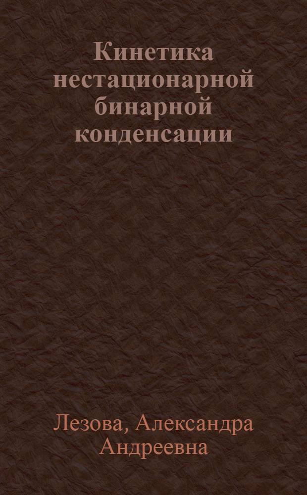 Кинетика нестационарной бинарной конденсации : автореф. дис. на соиск. учен. степ. канд. физ.-мат. наук : специальность 01.04.07 <Физика конденсир. состояния>