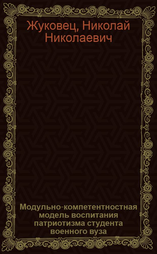 Модульно-компетентностная модель воспитания патриотизма студента военного вуза : автореф. дис. на соиск. учен. степ. канд. пед. наук : специальность 13.00.08 <Теория и методика проф. образования>