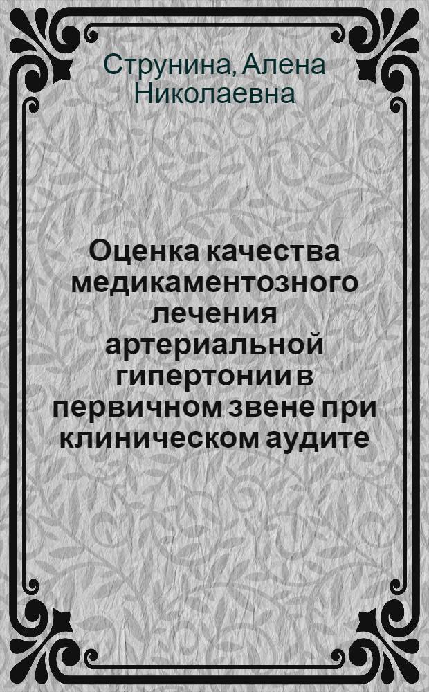 Оценка качества медикаментозного лечения артериальной гипертонии в первичном звене при клиническом аудите : автореф. дис. на соиск. учен. степ. канд. мед. наук : специальность 14.00.06 <Кардиология>
