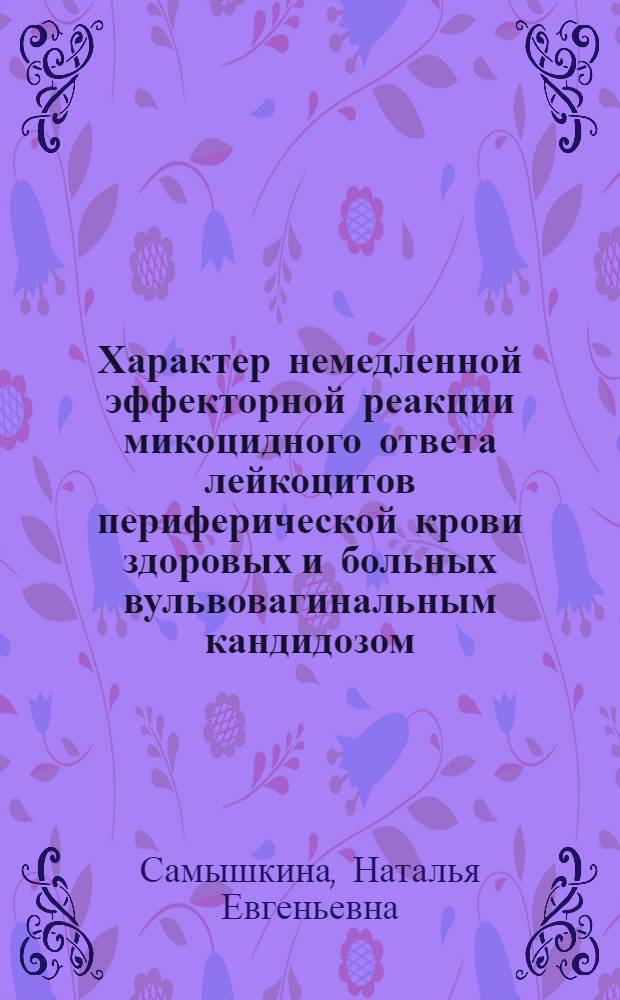 Характер немедленной эффекторной реакции микоцидного ответа лейкоцитов периферической крови здоровых и больных вульвовагинальным кандидозом : автореф. дис. на соиск. учен. степ. канд. мед. наук : специальность 14.00.36 <Аллергология и иммунология>