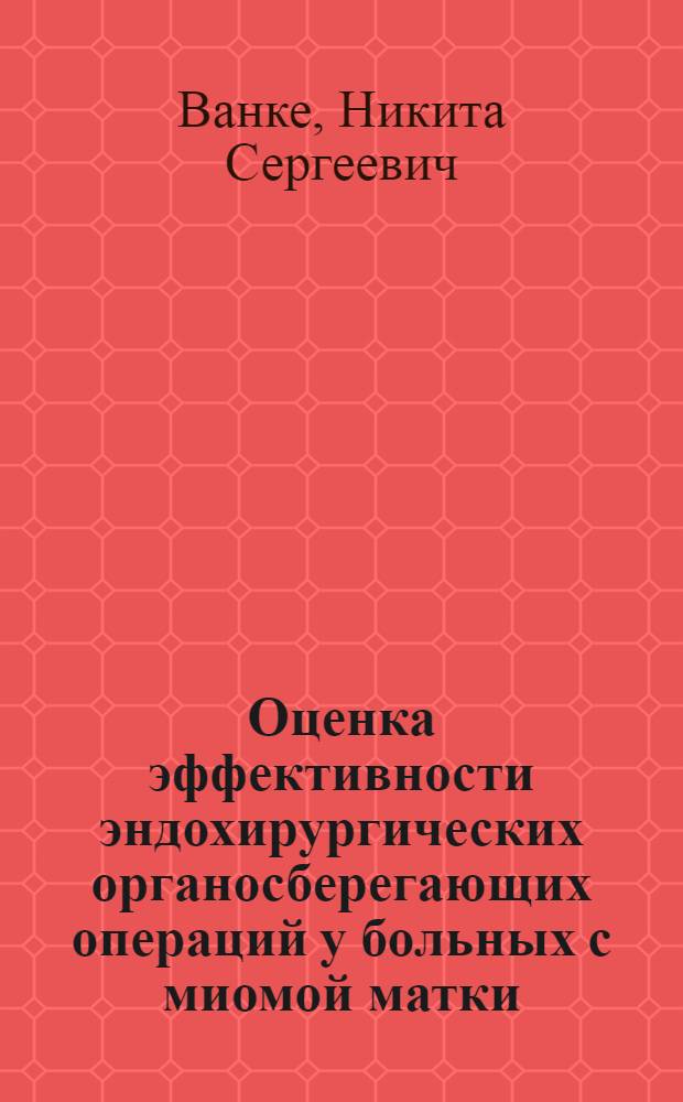 Оценка эффективности эндохирургических органосберегающих операций у больных с миомой матки : автореф. дис. на соиск. учен. степ. канд. мед. наук : специальность 14.00.01 <Акушерство и гинекология>