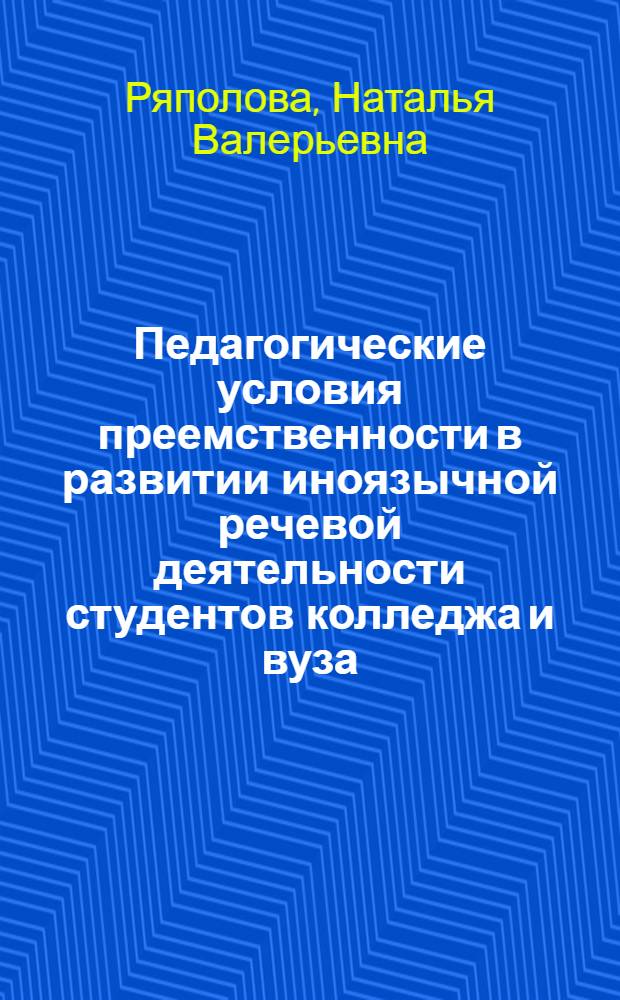 Педагогические условия преемственности в развитии иноязычной речевой деятельности студентов колледжа и вуза : автореф. дис. на соиск. учен. степ. канд. пед. наук : специальность 13.00.08 <Теория и методика проф. образования>