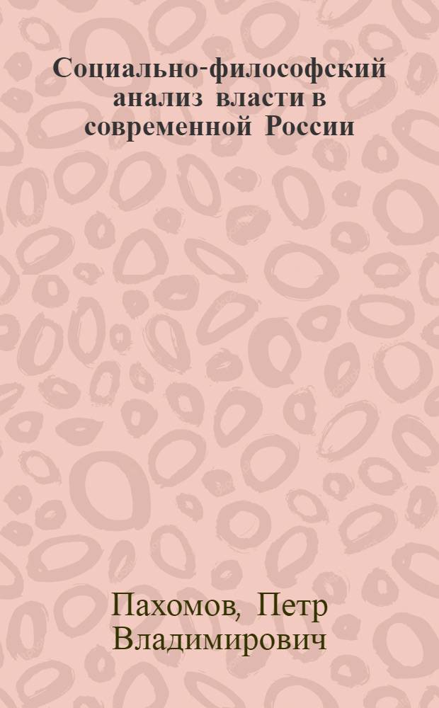 Социально-философский анализ власти в современной России : автореф. дис. на соиск. учен. степ. канд. филос. наук : специальность 09.00.01 <Онтология и теория познания>