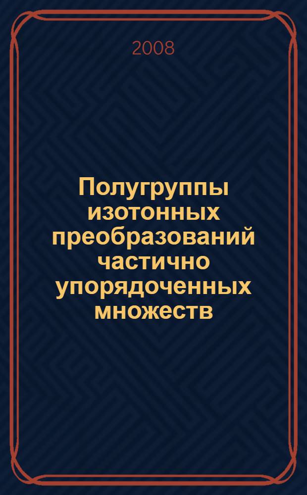 Полугруппы изотонных преобразований частично упорядоченных множеств : автореф. дис. на соиск. учен. степ. канд. физ.-мат. наук : специальность 01.01.06 <Мат. логика, алгебра и теория чисел>