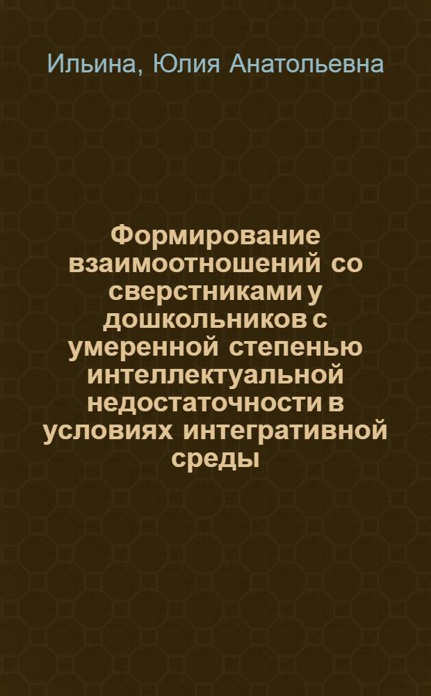 Формирование взаимоотношений со сверстниками у дошкольников с умеренной степенью интеллектуальной недостаточности в условиях интегративной среды : автореф. дис. на соиск. учен. степ. канд. пед. наук : специальность 13.00.03 <Коррекц. педагогика>