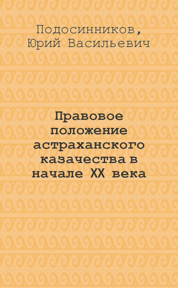Правовое положение астраханского казачества в начале XX века : автореф. дис. на соиск. учен. степ. канд. юрид. наук : специальность 12.00.01 <Теория и история права и государства; история правовых учений>