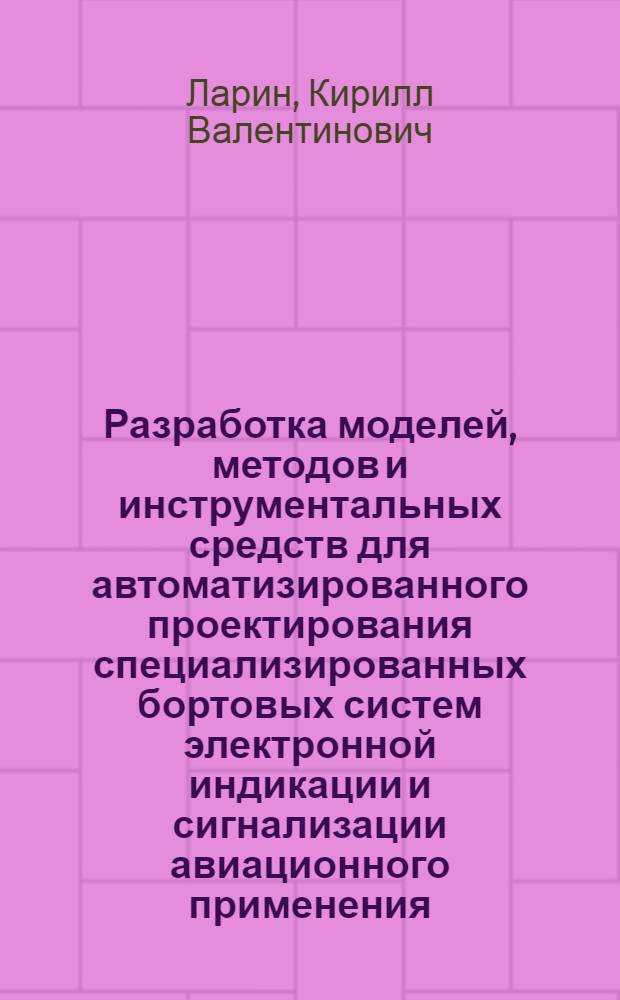 Разработка моделей, методов и инструментальных средств для автоматизированного проектирования специализированных бортовых систем электронной индикации и сигнализации авиационного применения : автореф. дис. на соиск. учен. степ. канд. техн. наук : специальность 05.13.12 <Системы автоматизации проектирования>