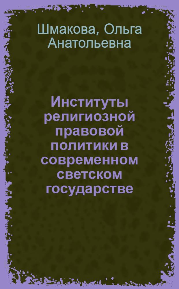 Институты религиозной правовой политики в современном светском государстве : автореф. дис. на соиск. учен. степ. канд. юрид. наук : специальность 23.00.02 <Полит. ин-ты, этнополит. конфликтология, нац. и полит. процессы и технологии>
