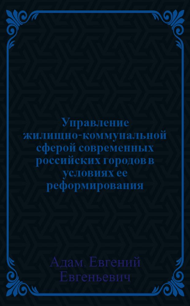Управление жилищно-коммунальной сферой современных российских городов в условиях ее реформирования: социологический анализ : автореф. дис. на соиск. учен. степ. канд. социол. наук : специальность 22.00.08 <Социология упр.>