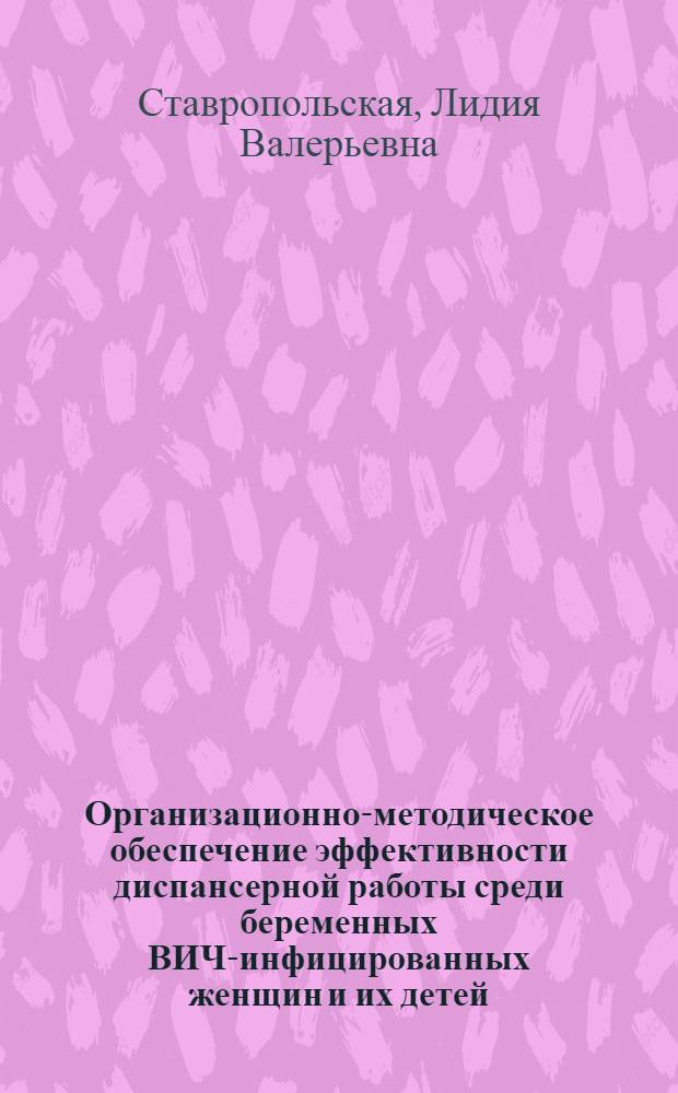 Организационно-методическое обеспечение эффективности диспансерной работы среди беременных ВИЧ-инфицированных женщин и их детей : автореф. дис. на соиск. учен. степ. канд. мед. наук : специальность 14.00.33 <Обществ. здоровье и здравоохранение>