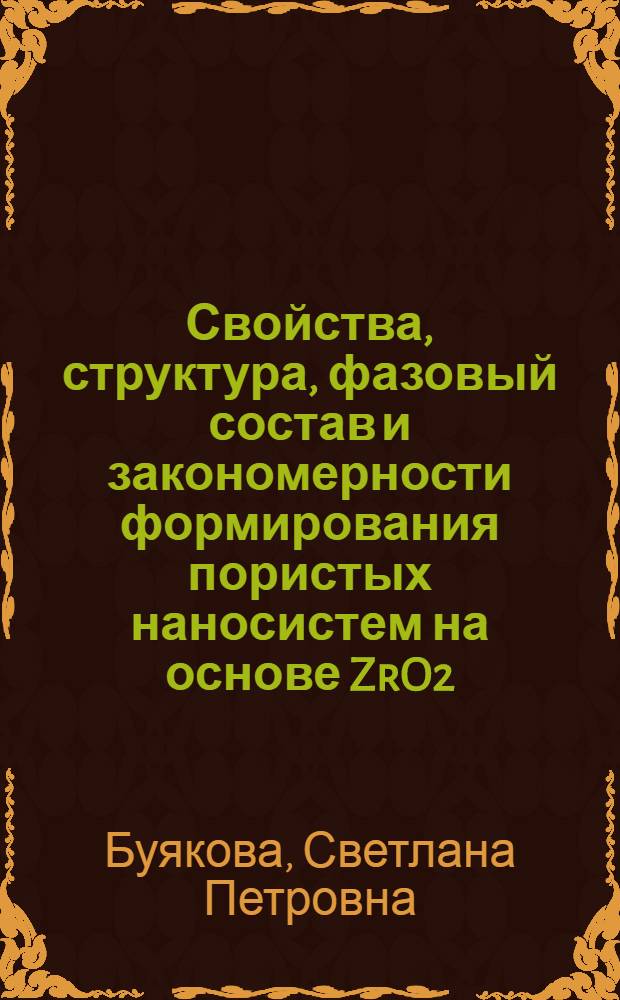 Свойства, структура, фазовый состав и закономерности формирования пористых наносистем на основе ZrO2 : автореф. дис. на соиск. учен. степ. д-ра техн. наук : специальность 01.04.07 <Физика конденсир. состояния>