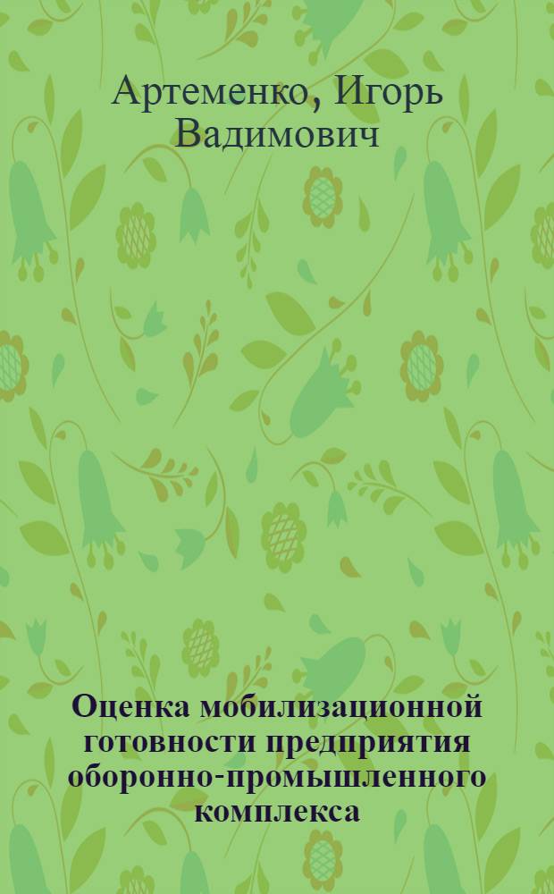 Оценка мобилизационной готовности предприятия оборонно-промышленного комплекса : (на примере предприятий, выполняющих ГОЗ в интересах ГРАУ) : автореф. дис. на соиск. учен. степ. канд. экон. наук : специальность 20.01.07 <Воен. экономика, оборон.-пром. потенциал>