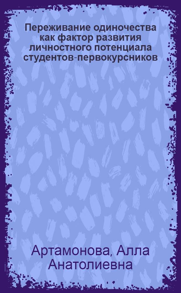 Переживание одиночества как фактор развития личностного потенциала студентов-первокурсников : автореф. дис. на соиск. учен. степ. канд. психол. наук : специальность 19.00.01 <Общ. психология, психология личности, история психологии>