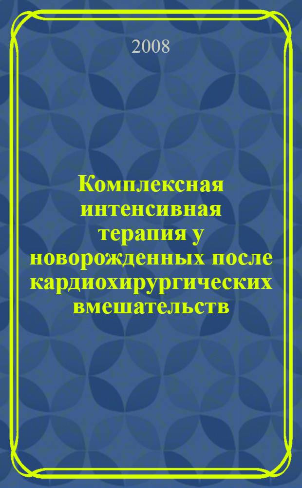 Комплексная интенсивная терапия у новорожденных после кардиохирургических вмешательств : автореф. дис. на соиск. учен. степ. д-ра мед. наук : специальность 14.00.37 <Анестезиология и реаниматология>