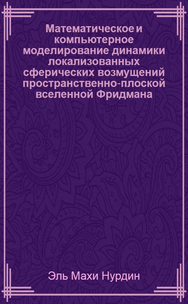 Математическое и компьютерное моделирование динамики локализованных сферических возмущений пространственно-плоской вселенной Фридмана : автореф. дис. на соиск. учен. степ. канд. физ.-мат. наук : специальность 05.13.18 <Мат. моделирование, числ. методы и комплексы программ>