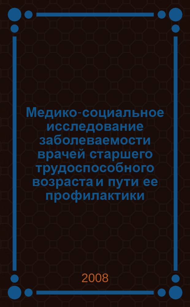 Медико-социальное исследование заболеваемости врачей старшего трудоспособного возраста и пути ее профилактики : автореф. дис. на соиск. учен. степ. канд. мед. наук : специальность 14.00.33 <Обществ. здоровье и здравоохранение>